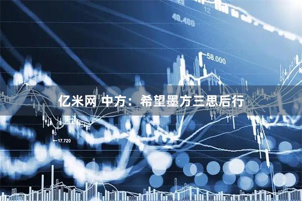 亿米网 中方：希望墨方三思后行