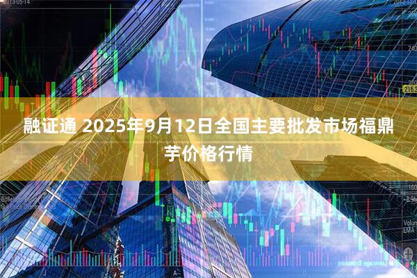融证通 2025年9月12日全国主要批发市场福鼎芋价格行情