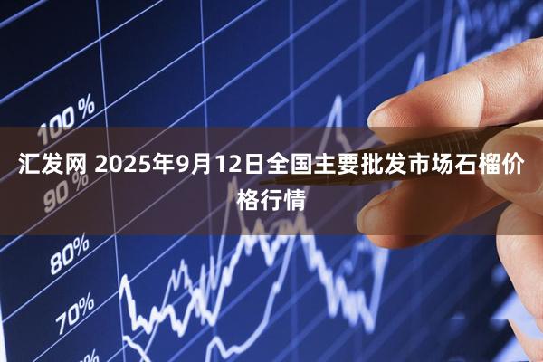 汇发网 2025年9月12日全国主要批发市场石榴价格行情