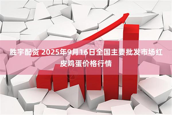 胜宇配资 2025年9月16日全国主要批发市场红皮鸡蛋价格行情