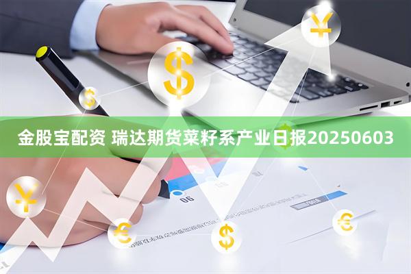 金股宝配资 瑞达期货菜籽系产业日报20250603