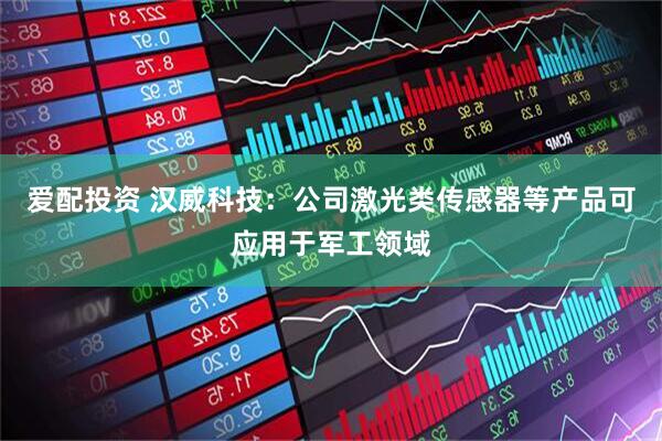 爱配投资 汉威科技：公司激光类传感器等产品可应用于军工领域