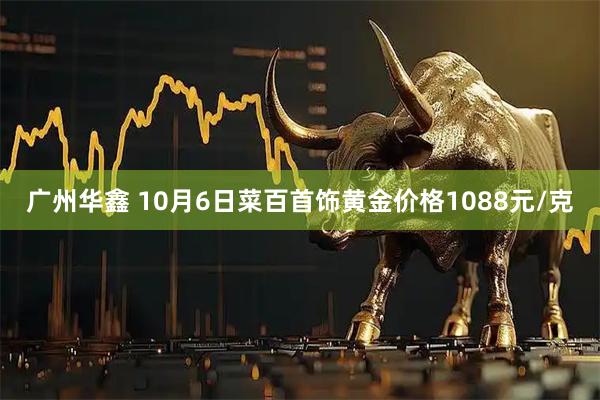 广州华鑫 10月6日菜百首饰黄金价格1088元/克