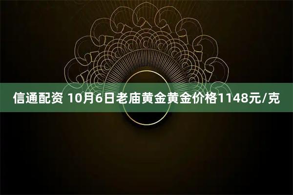 信通配资 10月6日老庙黄金黄金价格1148元/克