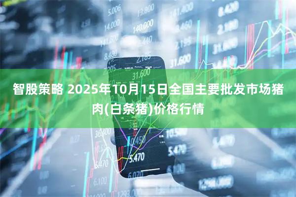 智股策略 2025年10月15日全国主要批发市场猪肉(白条猪)价格行情