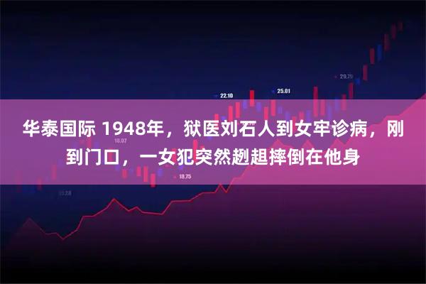 华泰国际 1948年，狱医刘石人到女牢诊病，刚到门口，一女犯突然趔趄摔倒在他身