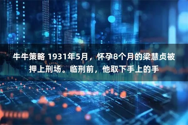 牛牛策略 1931年5月，怀孕8个月的梁慧贞被押上刑场。临刑前，他取下手上的手