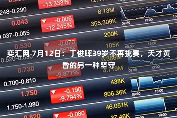 奕汇网 7月12日：丁俊晖39岁不再挑赛，天才黄昏的另一种坚守